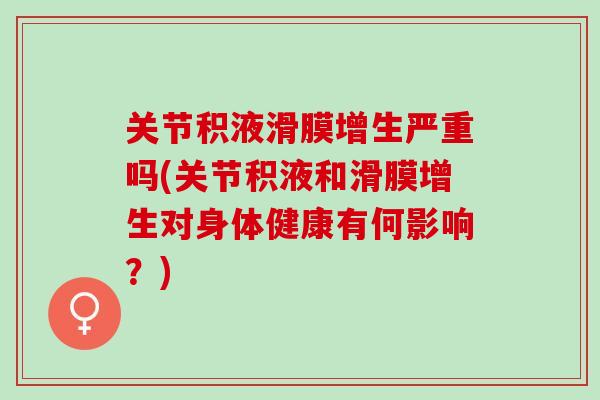 关节积液滑膜增生严重吗(关节积液和滑膜增生对身体健康有何影响？)