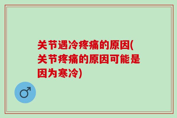 关节遇冷的原因(关节的原因可能是因为寒冷) 关节遇冷的原因(关节的原因可能是因为寒冷)