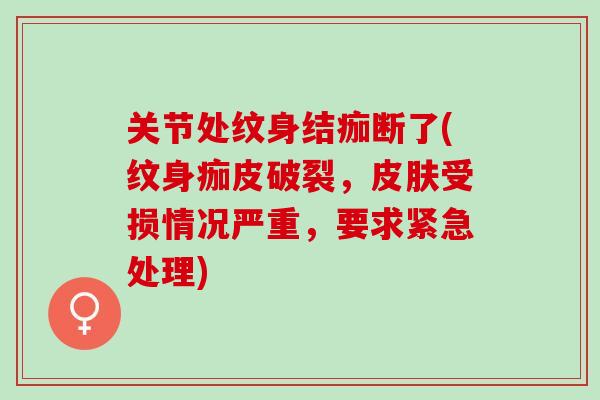 关节处纹身结痂断了(纹身痂皮破裂，皮肤受损情况严重，要求紧急处理)
