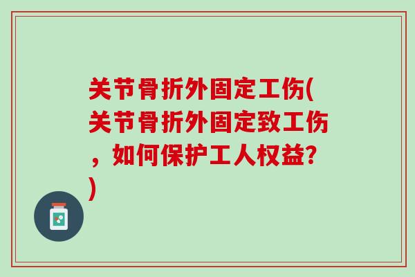 关节骨折外固定工伤(关节骨折外固定致工伤，如何保护工人权益？)