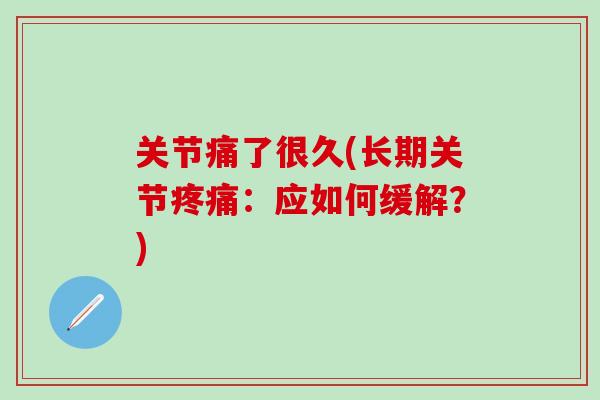 关节痛了很久(长期关节疼痛：应如何缓解？)