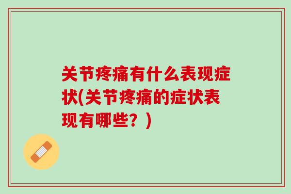 关节疼痛有什么表现症状(关节疼痛的症状表现有哪些？)