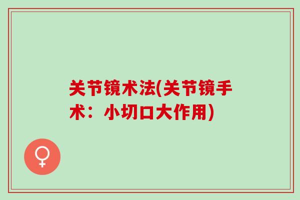 关节镜术法(关节镜手术：小切口大作用)