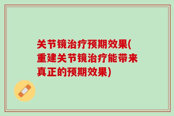 关节镜治疗预期效果(重建关节镜治疗能带来真正的预期效果)