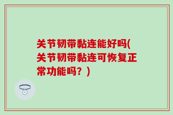 关节韧带黏连能好吗(关节韧带黏连可恢复正常功能吗？)