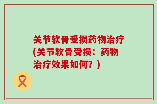 关节软骨受损药物治疗(关节软骨受损：药物治疗效果如何？)