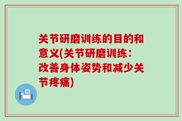 关节研磨训练的目的和意义(关节研磨训练：改善身体姿势和减少关节疼痛)