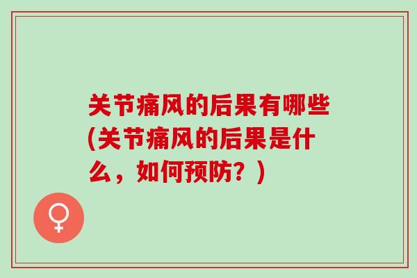 关节痛风的后果有哪些(关节痛风的后果是什么，如何预防？)