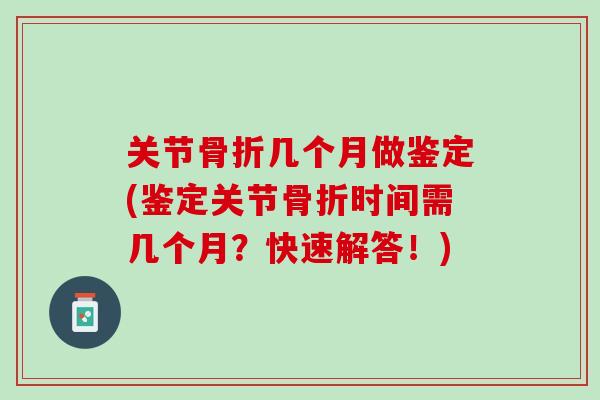关节骨折几个月做鉴定(鉴定关节骨折时间需几个月？快速解答！)