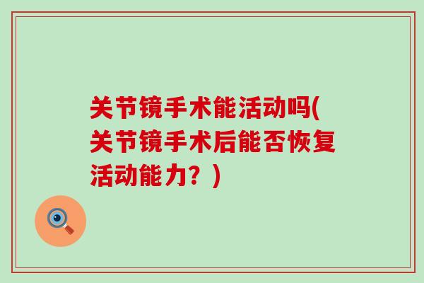 关节镜手术能活动吗(关节镜手术后能否恢复活动能力？)