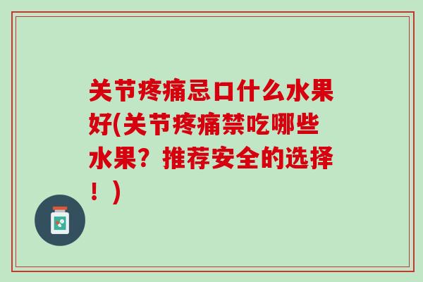 关节疼痛忌口什么水果好(关节疼痛禁吃哪些水果？推荐安全的选择！)
