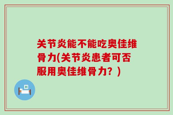 关节炎能不能吃奥佳维骨力(关节炎患者可否服用奥佳维骨力？)