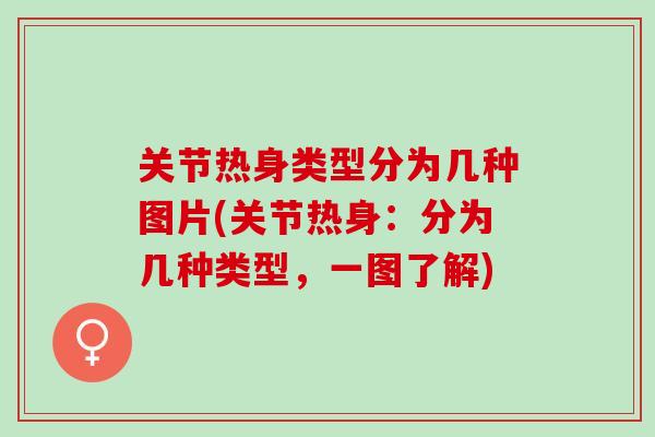 关节热身类型分为几种图片(关节热身：分为几种类型，一图了解)