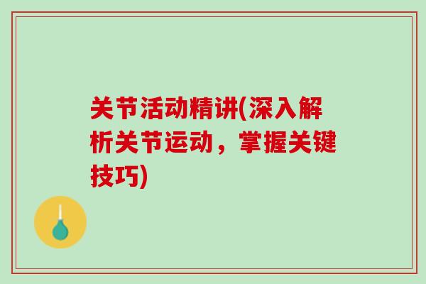 关节活动精讲(深入解析关节运动，掌握关键技巧)
