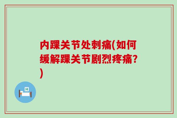 内踝关节处刺痛(如何缓解踝关节剧烈疼痛？)