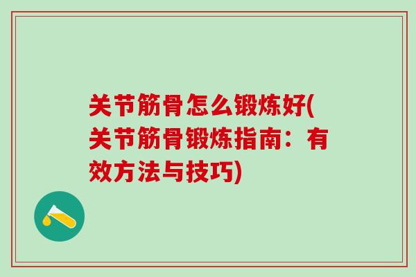 关节筋骨怎么锻炼好(关节筋骨锻炼指南：有效方法与技巧)