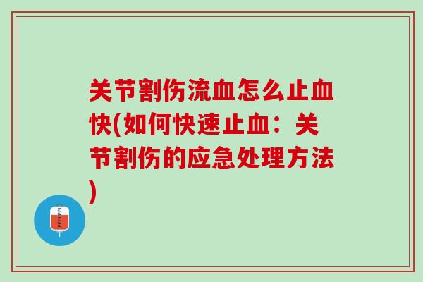 关节割伤流血怎么止血快(如何快速止血：关节割伤的应急处理方法)