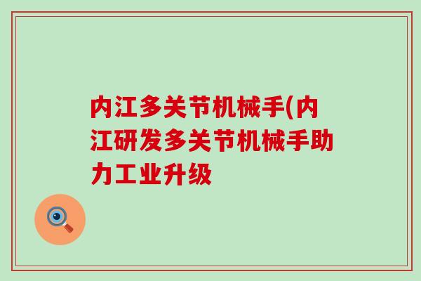 内江多关节机械手(内江研发多关节机械手助力工业升级