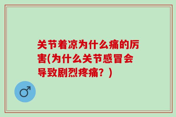 关节着凉为什么痛的厉害(为什么关节感冒会导致剧烈疼痛？)
