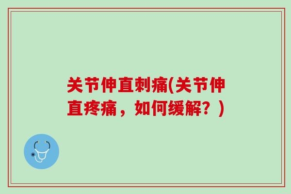 关节伸直刺痛(关节伸直疼痛，如何缓解？)