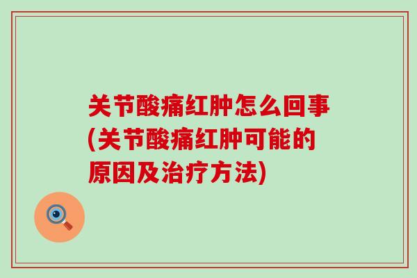 关节酸痛红肿怎么回事(关节酸痛红肿可能的原因及方法) 关节酸痛红肿怎么回事(关节酸痛红肿可能的原因及方法)