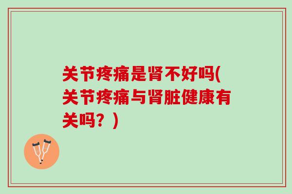 关节疼痛是肾不好吗(关节疼痛与肾脏健康有关吗？)