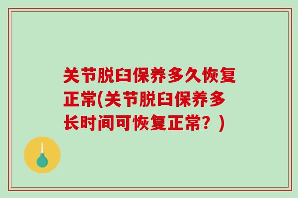 关节脱臼保养多久恢复正常(关节脱臼保养多长时间可恢复正常？)