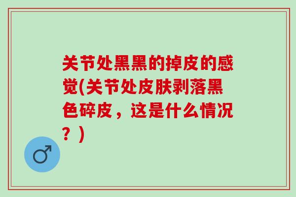 关节处黑黑的掉皮的感觉(关节处皮肤剥落黑色碎皮，这是什么情况？)