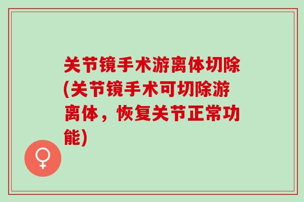 关节镜手术游离体切除(关节镜手术可切除游离体，恢复关节正常功能)