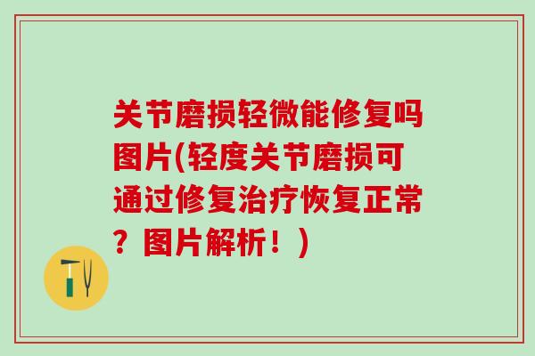 关节磨损轻微能修复吗图片(轻度关节磨损可通过修复治疗恢复正常？图片解析！)