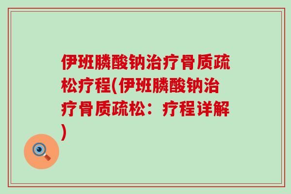 伊班膦酸钠治疗骨质疏松疗程(伊班膦酸钠治疗骨质疏松：疗程详解)