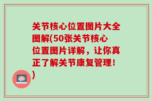 关节核心位置图片大全图解(50张关节核心位置图片详解，让你真正了解关节康复管理！)