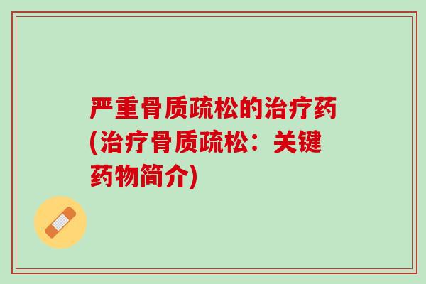 严重骨质疏松的治疗药(治疗骨质疏松：关键药物简介)