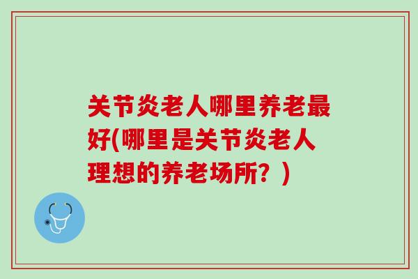 关节炎老人哪里养老最好(哪里是关节炎老人理想的养老场所？)
