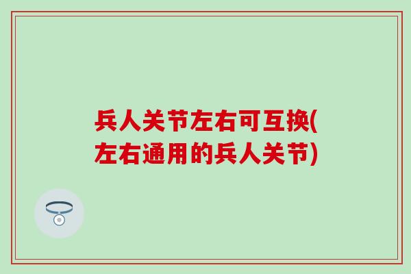 兵人关节左右可互换(左右通用的兵人关节)