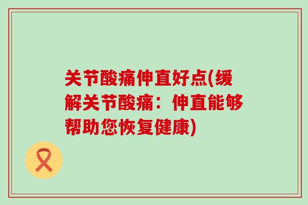 关节酸痛伸直好点(缓解关节酸痛：伸直能够帮助您恢复健康)