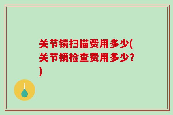 关节镜扫描费用多少(关节镜检查费用多少？)