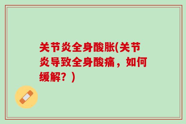 关节炎全身酸胀(关节炎导致全身酸痛，如何缓解？)