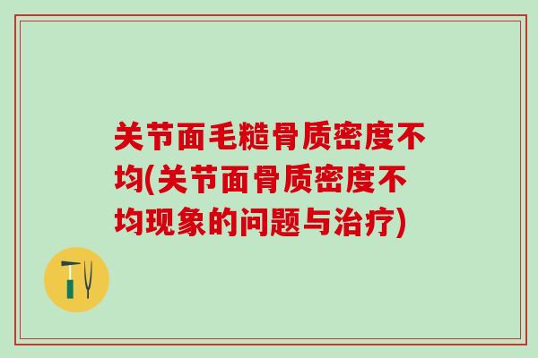 关节面毛糙骨质密度不均(关节面骨质密度不均现象的问题与治疗)
