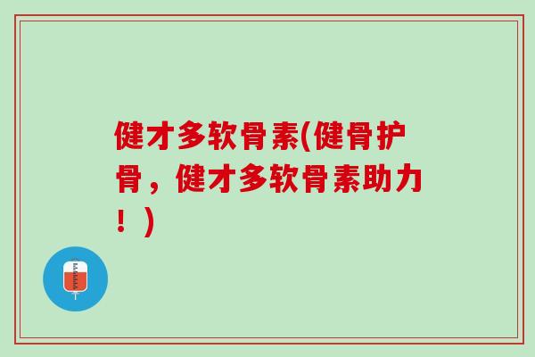 健才多软骨素(健骨护骨，健才多软骨素助力！)