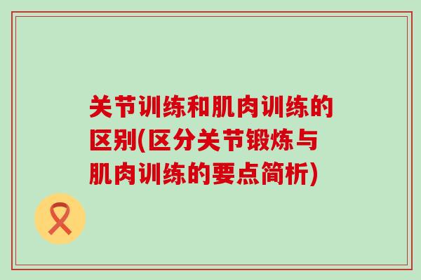 关节训练和肌肉训练的区别(区分关节锻炼与肌肉训练的要点简析)