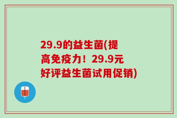 29.9的益生菌(提高免疫力！29.9元好评益生菌试用促销)