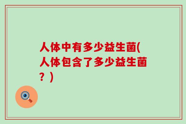 人体中有多少益生菌(人体包含了多少益生菌？)