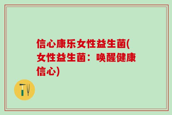 信心康乐女性益生菌(女性益生菌：唤醒健康信心)