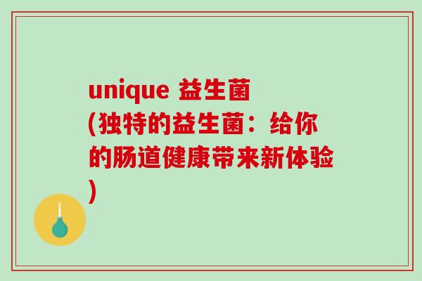 unique 益生菌(独特的益生菌：给你的肠道健康带来新体验)