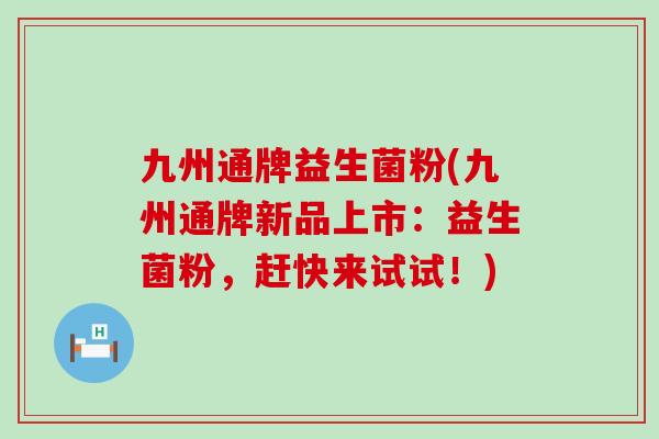 九州通牌益生菌粉(九州通牌新品上市：益生菌粉，赶快来试试！)