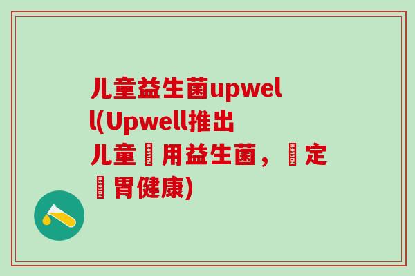 儿童益生菌upwell(Upwell推出儿童專用益生菌，鎖定腸胃健康)