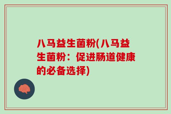八马益生菌粉(八马益生菌粉：促进肠道健康的必备选择)