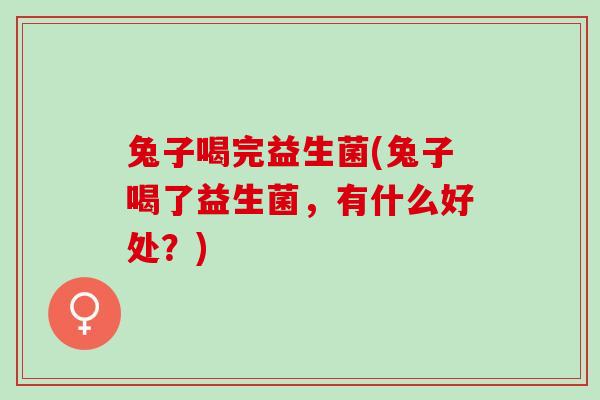 兔子喝完益生菌(兔子喝了益生菌，有什么好处？)