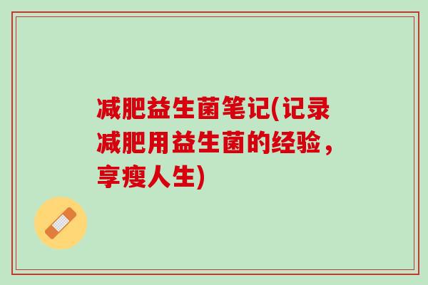 益生菌笔记(记录用益生菌的经验,享瘦人生) 益生菌笔记(记录用益生菌的经验,享瘦人生)